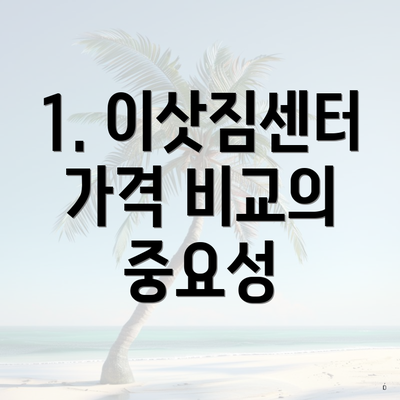 1. 이삿짐센터 가격 비교의 중요성