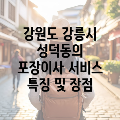 강원도 강릉시 성덕동의 포장이사 서비스 특징 및 장점