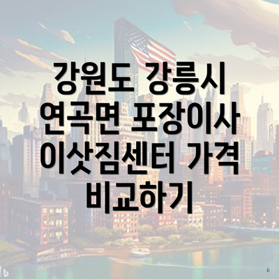 강원도 강릉시 연곡면 포장이사 이삿짐센터 가격 비교하기