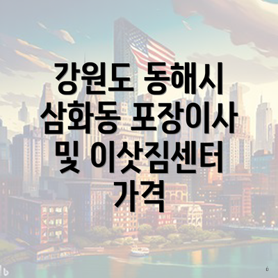 강원도 동해시 삼화동 포장이사 및 이삿짐센터 가격