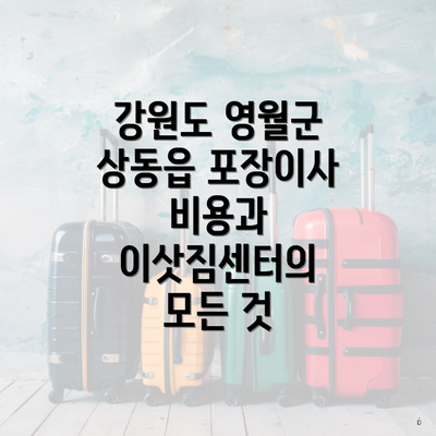 강원도 영월군 상동읍 포장이사 비용과 이삿짐센터의 모든 것