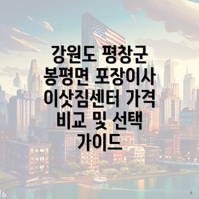 강원도 평창군 봉평면 포장이사 이삿짐센터 가격 비교 및 선택 가이드