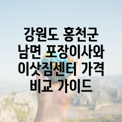 강원도 홍천군 남면 포장이사와 이삿짐센터 가격 비교 가이드