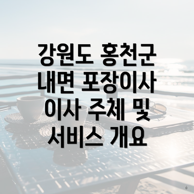 강원도 홍천군 내면 포장이사 이사 주체 및 서비스 개요