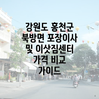 강원도 홍천군 북방면 포장이사 및 이삿짐센터 가격 비교 가이드