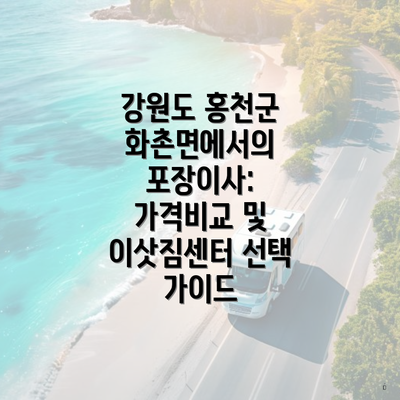 강원도 홍천군 화촌면에서의 포장이사: 가격비교 및 이삿짐센터 선택 가이드