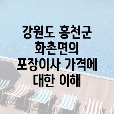 강원도 홍천군 화촌면의 포장이사 가격에 대한 이해