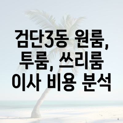 검단3동 원룸, 투룸, 쓰리룸 이사 비용 분석