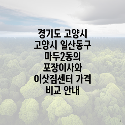 경기도 고양시 고양시 일산동구 마두2동의 포장이사와 이삿짐센터 가격 비교 안내