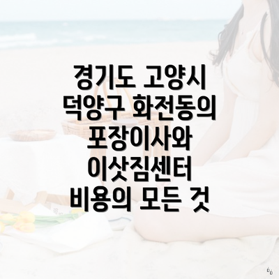 경기도 고양시 덕양구 화전동의 포장이사와 이삿짐센터 비용의 모든 것