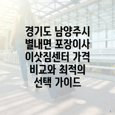 경기도 남양주시 별내면 포장이사 이삿짐센터 가격 비교와 최적의 선택 가이드