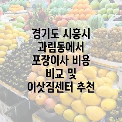 경기도 시흥시 과림동에서 포장이사 비용 비교 및 이삿짐센터 추천