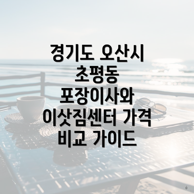 경기도 오산시 초평동 포장이사와 이삿짐센터 가격 비교 가이드