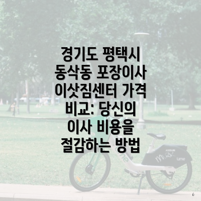 경기도 평택시 동삭동 포장이사 이삿짐센터 가격 비교: 당신의 이사 비용을 절감하는 방법