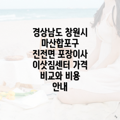 경상남도 창원시 마산합포구 진전면 포장이사 이삿짐센터 가격 비교와 비용 안내