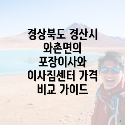 경상북도 경산시 와촌면의 포장이사와 이사짐센터 가격 비교 가이드