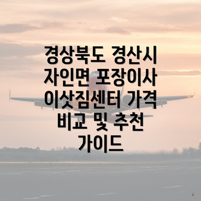 경상북도 경산시 자인면 포장이사 이삿짐센터 가격 비교 및 추천 가이드