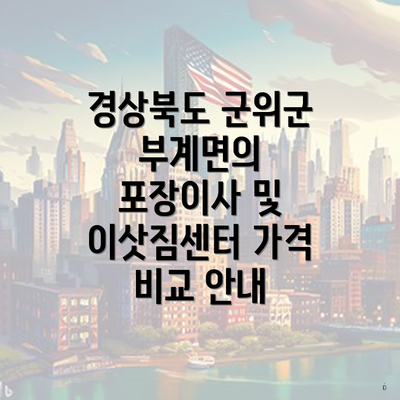 경상북도 군위군 부계면의 포장이사 및 이삿짐센터 가격 비교 안내