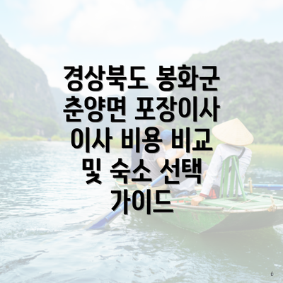 경상북도 봉화군 춘양면 포장이사 이사 비용 비교 및 숙소 선택 가이드