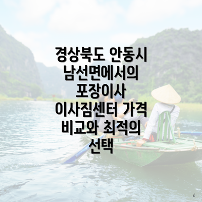 경상북도 안동시 남선면에서의 포장이사 이사짐센터 가격 비교와 최적의 선택