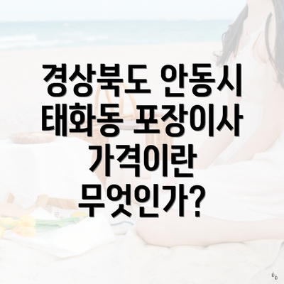 경상북도 안동시 태화동 포장이사 가격이란 무엇인가?