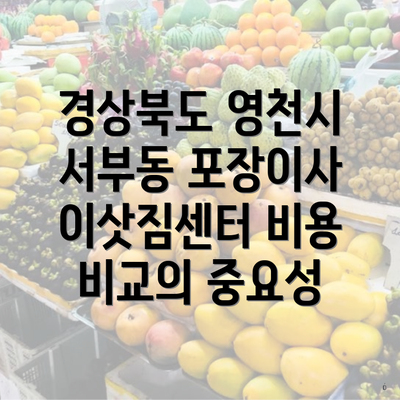 경상북도 영천시 서부동 포장이사 이삿짐센터 비용 비교의 중요성