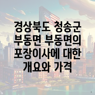 경상북도 청송군 부동면 부동면의 포장이사에 대한 개요와 가격