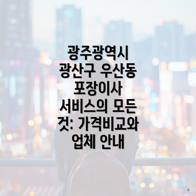 광주광역시 광산구 우산동 포장이사 서비스의 모든 것: 가격비교와 업체 안내