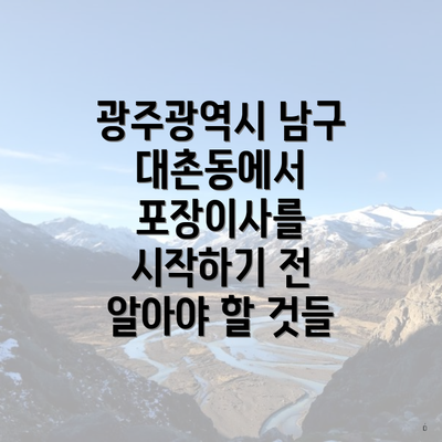 광주광역시 남구 대촌동에서 포장이사를 시작하기 전 알아야 할 것들