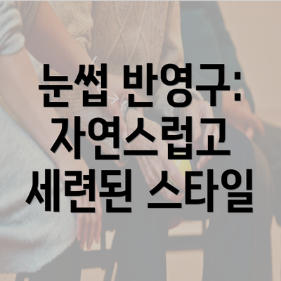 눈썹 반영구: 자연스럽고 세련된 스타일