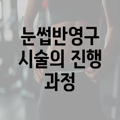 눈썹반영구 시술의 진행 과정