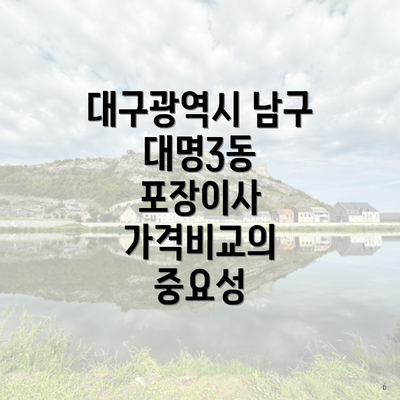 대구광역시 남구 대명3동 포장이사 가격비교의 중요성