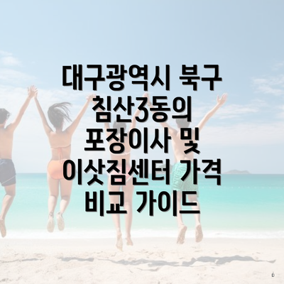 대구광역시 북구 침산3동의 포장이사 및 이삿짐센터 가격 비교 가이드