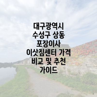 대구광역시 수성구 상동 포장이사 이삿짐센터 가격 비교 및 추천 가이드