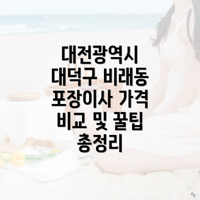 대전광역시 대덕구 비래동 포장이사 가격 비교 및 꿀팁 총정리