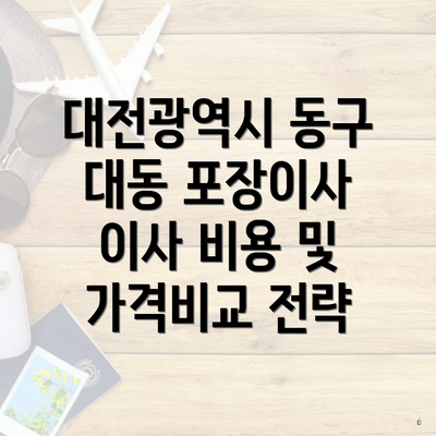 대전광역시 동구 대동 포장이사 이사 비용 및 가격비교 전략