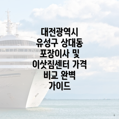 대전광역시 유성구 상대동 포장이사 및 이삿짐센터 가격 비교 완벽 가이드