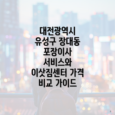 대전광역시 유성구 장대동 포장이사 서비스와 이삿짐센터 가격 비교 가이드