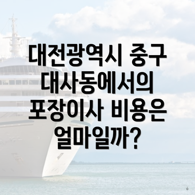 대전광역시 중구 대사동에서의 포장이사 비용은 얼마일까?