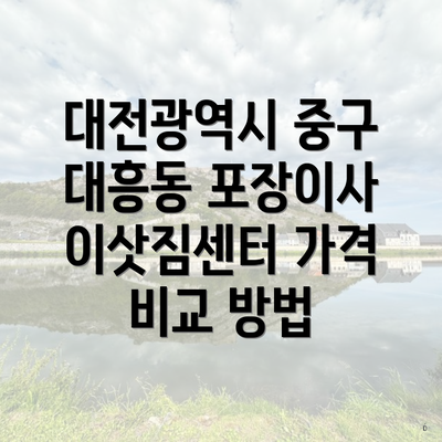 대전광역시 중구 대흥동 포장이사 이삿짐센터 가격 비교 방법