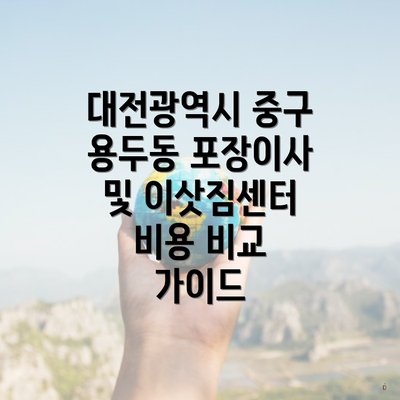 대전광역시 중구 용두동 포장이사 및 이삿짐센터 비용 비교 가이드