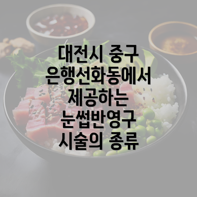 대전시 중구 은행선화동에서 제공하는 눈썹반영구 시술의 종류