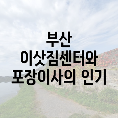 부산 이삿짐센터와 포장이사의 인기