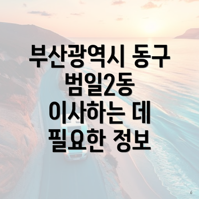 부산광역시 동구 범일2동 이사하는 데 필요한 정보