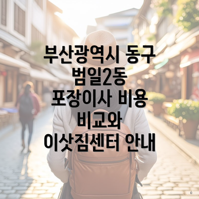 부산광역시 동구 범일2동 포장이사 비용 비교와 이삿짐센터 안내