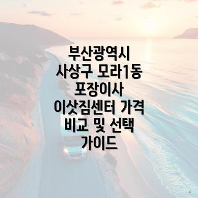 부산광역시 사상구 모라1동 포장이사 이삿짐센터 가격 비교 및 선택 가이드