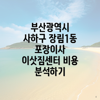 부산광역시 사하구 장림1동 포장이사 이삿짐센터 비용 분석하기