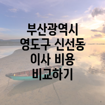 부산광역시 영도구 신선동 이사 비용 비교하기