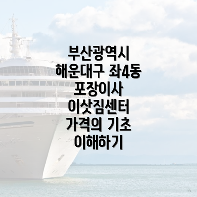 부산광역시 해운대구 좌4동 포장이사 이삿짐센터 가격의 기초 이해하기