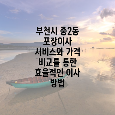 부천시 중2동 포장이사 서비스와 가격 비교를 통한 효율적인 이사 방법